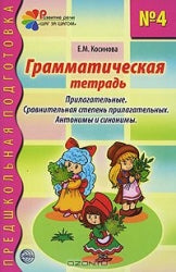 Грамматическая тетрадь № 4. Предшкольная подготовка. Прилагательные. Сравнительная степень прилагательных. Антонимы и синоним. 2-е изд